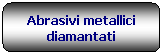 Rettangolo arrotondato: Abrasivi metallici diamantati
