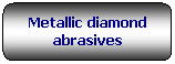 Rettangolo arrotondato: Metallic diamond abrasives 
&nbsp;
&nbsp;
&nbsp;
