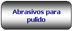 Rettangolo arrotondato: Abrasivos para pulido
