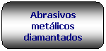 Rettangolo arrotondato: Abrasivos met�licos diamantados
