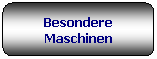 Rettangolo arrotondato: Besondere Maschinen
